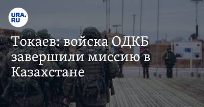 Токаев: войска ОДКБ завершили миссию в Казахстане