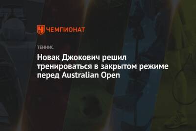 Новак Джокович решил тренироваться в закрытом режиме перед Australian Open