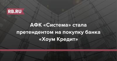 АФК «Система» стала претендентом на покупку банка «Хоум Кредит»