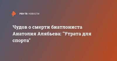 Чудов о смерти биатлониста Анатолия Алябьева: "Утрата для спорта"