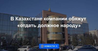 В Казахстане компании обяжут «отдать должное народу»