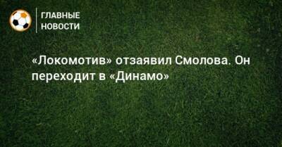 «Локомотив» отзаявил Смолова. Он переходит в «Динамо»