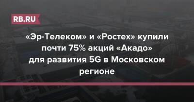 «Эр-Телеком» и «Ростех» купили почти 75% акций «Акадо» для развития 5G в Московском регионе