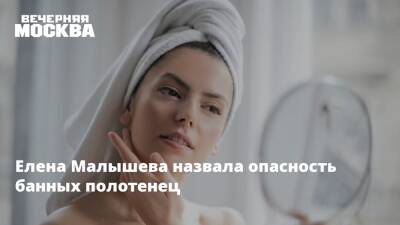 Елена Малышева назвала опасность банных полотенец