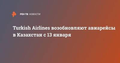Turkish Airlines возобновляют авиарейсы в Казахстан с 13 января