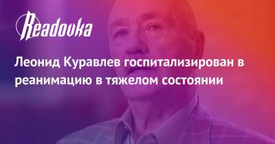 Леонид Куравлев госпитализирован в реанимацию в тяжелом состоянии