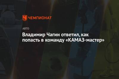Владимир Чагин ответил, как попасть в команду «КАМАЗ-мастер»