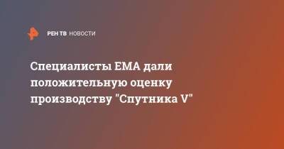 Специалисты ЕМА дали положительную оценку производству "Спутника V"