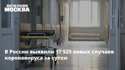 В России выявили 17 525 новых случаев коронавируса за сутки