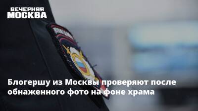 Блогершу из Москвы проверяют после обнаженного фото на фоне храма