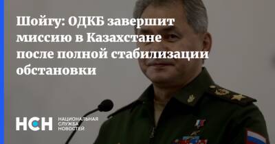 Шойгу: ОДКБ завершит миссию в Казахстане после полной стабилизации обстановки