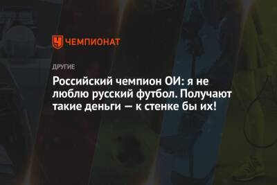 Российский чемпион ОИ: я не люблю русский футбол. Получают такие деньги — к стенке бы их!
