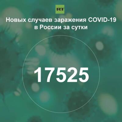 За сутки в России выявили 17 525 случаев инфицирования коронавирусом