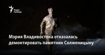 Мэрия Владивостока отказалась демонтировать памятник Солженицыну