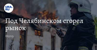 Под Челябинском сгорел рынок. Фото