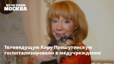 Телеведущую Киру Прошутинскую госпитализировали в медучреждение