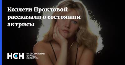 Коллеги Прокловой рассказали о состоянии актрисы
