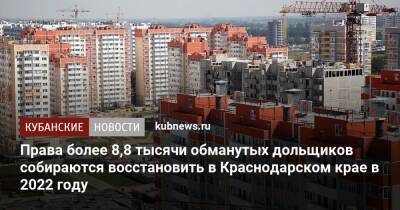 Права более 8,8 тысячи обманутых дольщиков собираются восстановить в Краснодарском крае в 2022 году