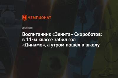 Воспитанник «Зенита» Скороботов: в 11-м классе забил гол «Динамо», а утром пошёл в школу