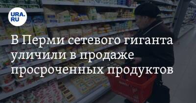 В Перми сетевого гиганта уличили в продаже просроченных продуктов - ura.news - Пермь - Красновишерск