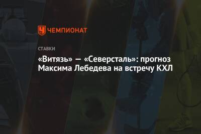 «Витязь» — «Северсталь»: прогноз Максима Лебедева на встречу КХЛ