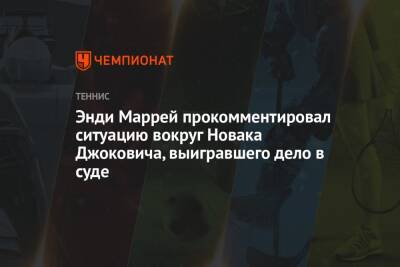 Энди Маррей прокомментировал ситуацию вокруг Новака Джоковича, выигравшего дело в суде