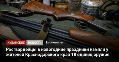 Росгвардейцы в новогодние праздники изъяли у жителей Краснодарского края 18 единиц оружия