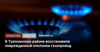 В Туапсинском районе восстановили поврежденный оползнем газопровод - kubnews.ru - Краснодарский край - район Туапсинский - с. Вольное