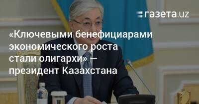 «Ключевыми выгодоприобретателями экономического роста стали олигархи» — президент Казахстана