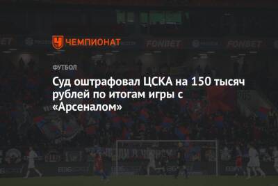 Суд оштрафовал ЦСКА на 150 тысяч рублей по итогам игры с «Арсеналом»