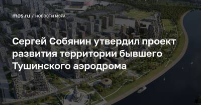 Сергей Собянин утвердил проект развития территории бывшего Тушинского аэродрома