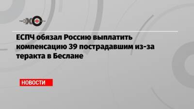 ЕСПЧ обязал Россию выплатить компенсацию 39 пострадавшим из-за теракта в Беслане