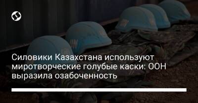 Силовики Казахстана используют миротворческие голубые каски: ООН выразила озабоченность
