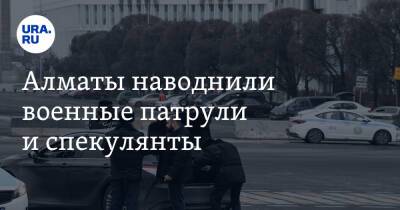 Алматы наводнили военные патрули и спекулянты