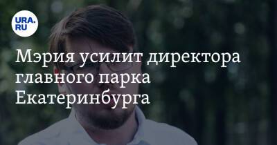 Мэрия усилит директора главного парка Екатеринбурга. Ему отдадут 20 территорий