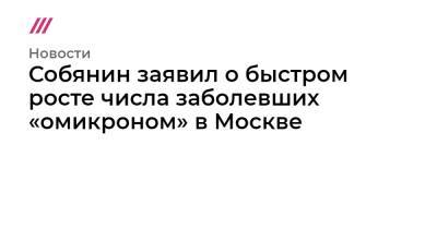 Собянин заявил о быстром росте числа заболевших «омикроном» в Москве