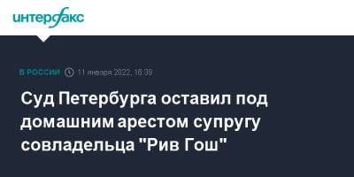 Суд Петербурга оставил под домашним арестом супругу совладельца "Рив Гош"