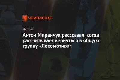 Антон Миранчук рассказал, когда рассчитывает вернуться в общую группу «Локомотива»