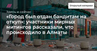 «Город был отдан бандитам на откуп»: участники мирных митингов рассказали, что происходило в Алматы