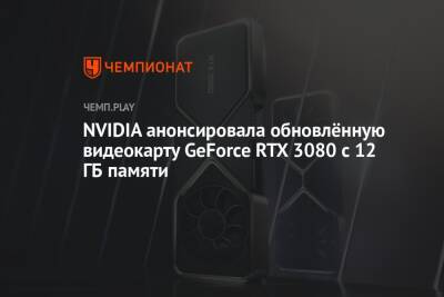 NVIDIA анонсировала обновлённую видеокарту GeForce RTX 3080 с 12 ГБ памяти