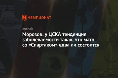 Морозов: у ЦСКА тенденция заболеваемости такая, что матч со «Спартаком» едва ли состоится
