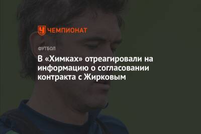 В «Химках» отреагировали на информацию о согласовании контракта с Жирковым