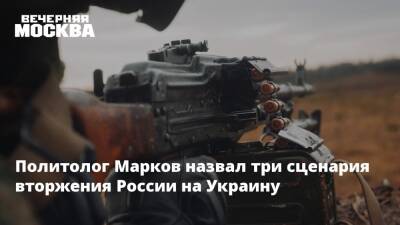 Политолог Марков назвал три сценария вторжения России на Украину