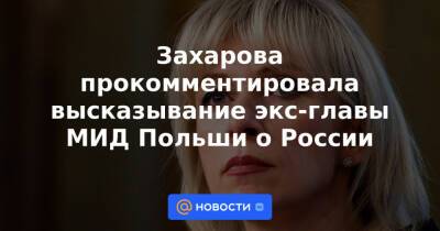 Захарова прокомментировала высказывание экс-главы МИД Польши о России