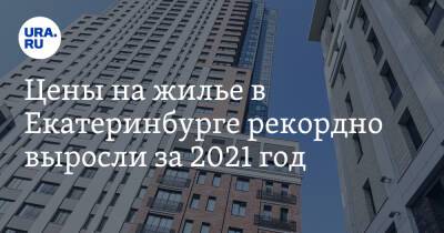 Цены на жилье в Екатеринбурге рекордно выросли за 2021 год