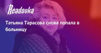 Татьяна Тарасова снова попала в больницу