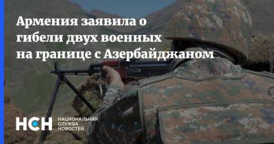 Армения заявила о гибели двух военных на границе с Азербайджаном