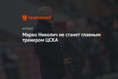 Марко Николич не станет главным тренером ЦСКА