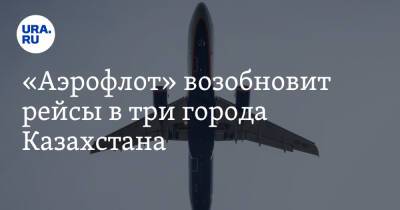 «Аэрофлот» возобновит рейсы в три города Казахстана