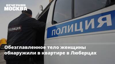 Обезглавленное тело женщины обнаружили в квартире в Люберцах - vm.ru - Московская обл.